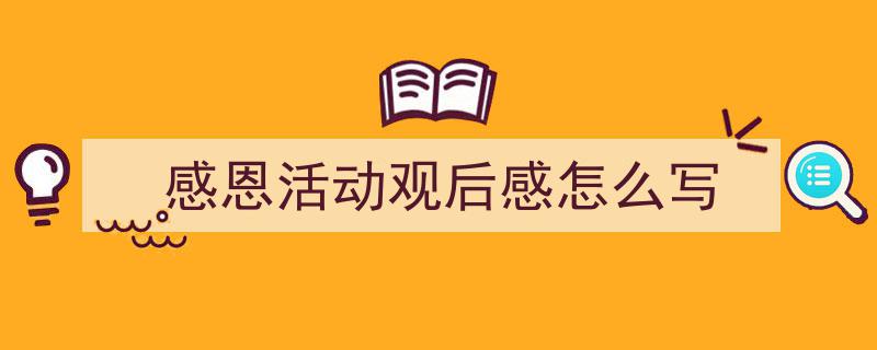 手把手教你写《感恩活动观后感怎么写》,(精选5篇)"/