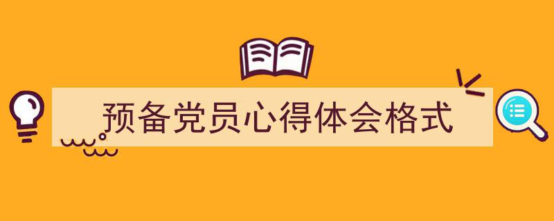 推荐《预备党员心得体会格式》相关写作范文范例（精选5篇）"/