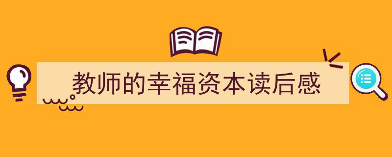 如何写《教师的幸福资本读后感》教你5招搞定！（精选5篇）"/