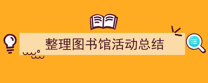 格策美文教你学写《整理图书馆活动总结》小技巧（精选5篇）"/