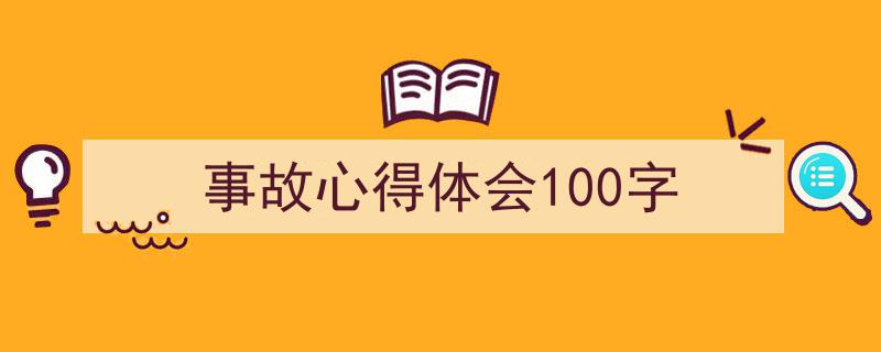 如何写《事故心得体会100字》教你5招搞定！（精选5篇）"/