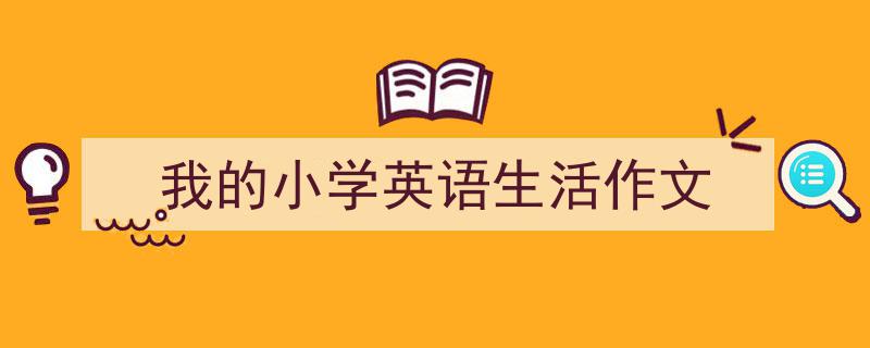 推荐《我的小学英语生活作文》相关写作范文范例（精选5篇）"/
