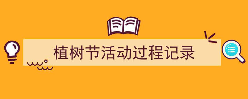 植树节活动过程记录如何写我教你。(精选5篇)"/