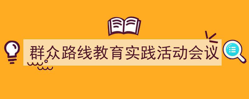 群众路线教育实践活动会议如何写我教你。（精选5篇）"/