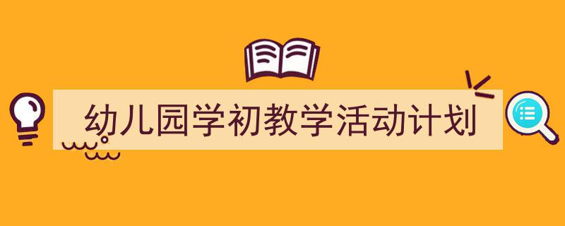格策美文教你学写《幼儿园学初教学活动计划》小技巧（精选5篇）"/