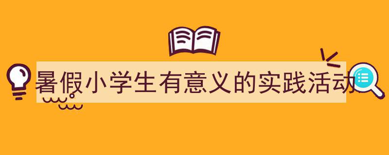 如何写《暑假小学生有意义的实践