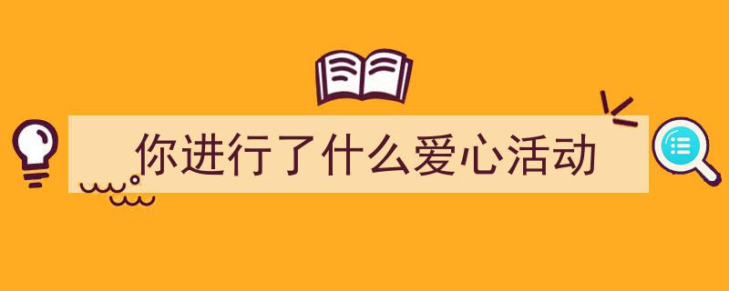 手把手教你写《你进行了什么爱心活动》,（精选5篇）"/