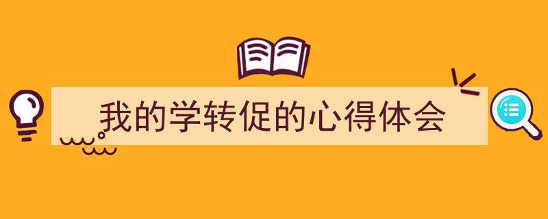 一篇文章轻松搞定《我的学转促的心得体会》的写作。（精选5篇）"/