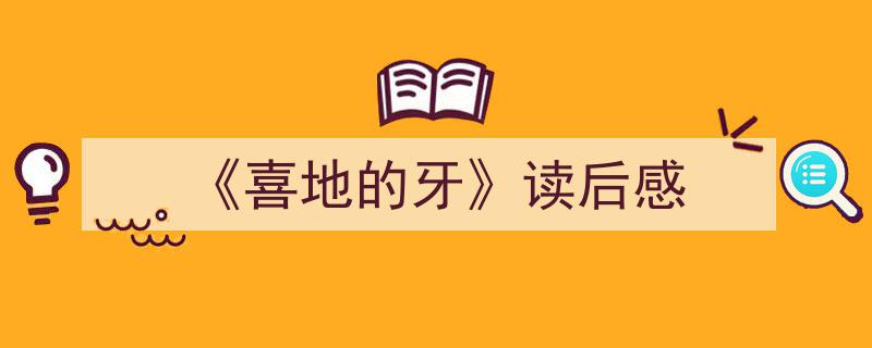 3招搞定《《喜地的牙》读后感》写作。（精选5篇）"/