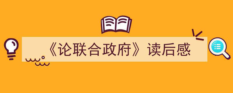 手把手教你写《《论联合政府》读后感》,（精选5篇）"/