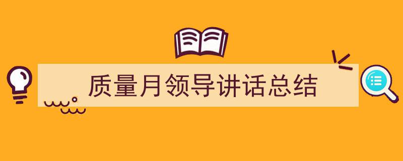 写作《质量月领导讲话总结》小技巧请记住这五点。（精选5篇）"/
