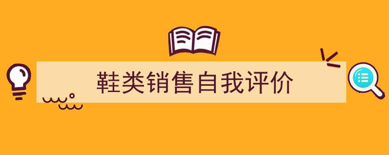 手把手教你写《鞋类销售自我评价》,（精选5篇）"/