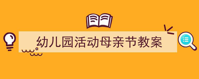 手把手教你写《幼儿园活动母亲节教案》,(精选5篇)"/