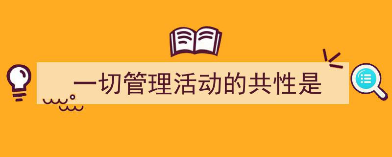 写作《一切管理活动的共性是》小技巧请记住这五点。（精选5篇）"/
