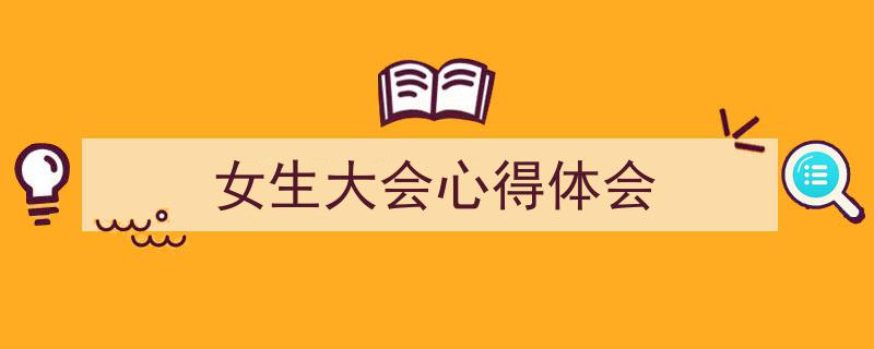 写作《女生大会心得体会》小技巧请记住这五点。（精选5篇）"/