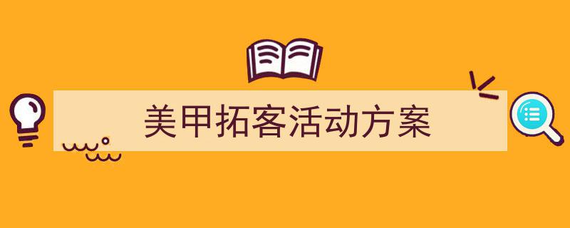 怎么写《美甲拓客活动方案》才能拿满分？（精选5篇）"/