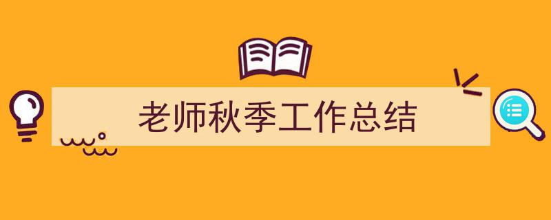 怎么写《老师秋季工作总结》才能拿满分?(精选5篇)"/