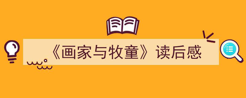 怎么写《《画家与牧童》读后感》才能拿满分？（精选5篇）"/