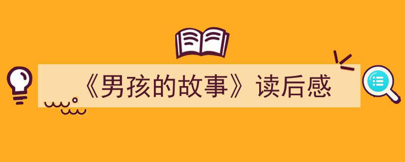 怎么写《《男孩的故事》读后感》才能拿满分？（精选5篇）"/