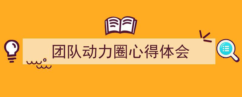 团队动力圈心得体会如何写我教你。（精选5篇）"/