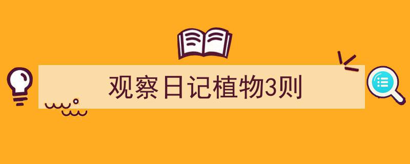 观察日记植物3则如何写我教你。（精选5篇）"/