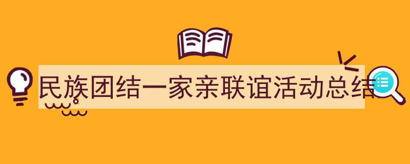 怎么写《民族团结一家亲联谊活动总结》才能拿满分？（精选5篇）"/