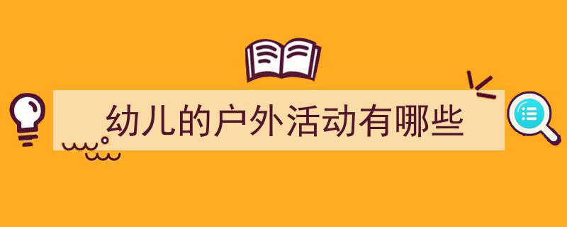 幼儿的户外活动有哪些如何写我教你。（精选5篇）"/
