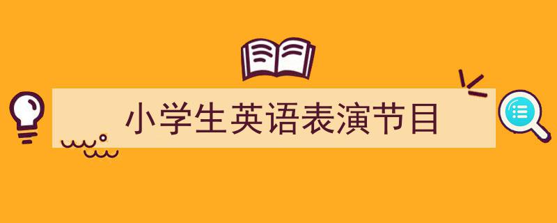 怎么写《小学生英语表演节目》才能拿满分?(精选5篇)"/