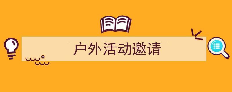 如何写《户外活动邀请》教你5招搞定！（精选5篇）"/