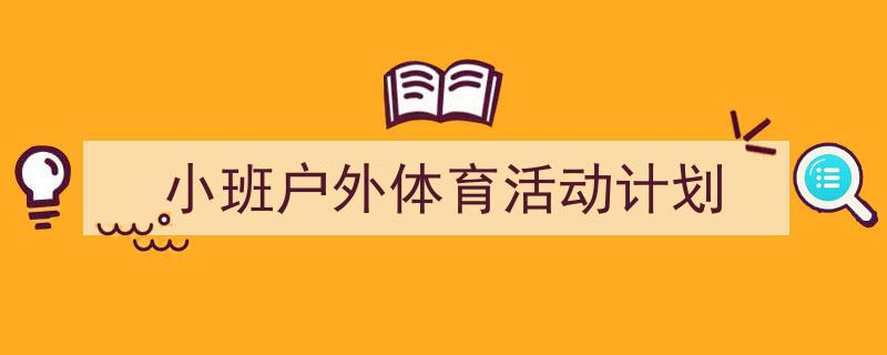 精心挑选《小班户外体育活动计划》相关文章文案。（精选5篇）"/