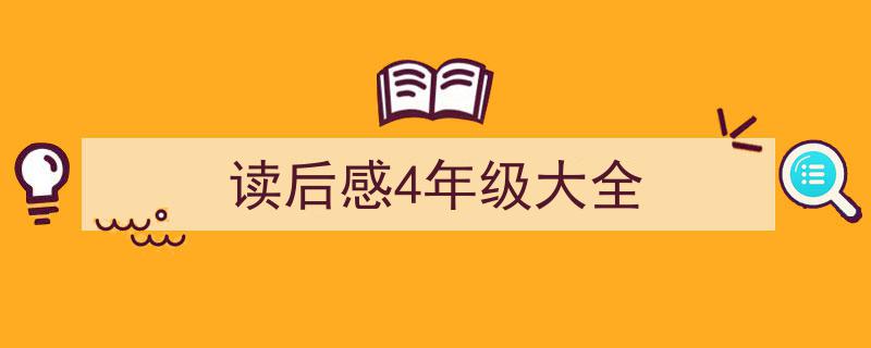 手把手教你写《读后感4年级大全》,（精选5篇）"/