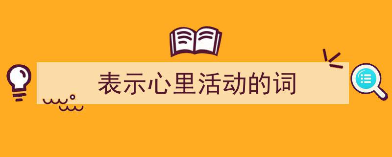 写作《表示心里活动的词》小技巧请记住这五点。（精选5篇）"/