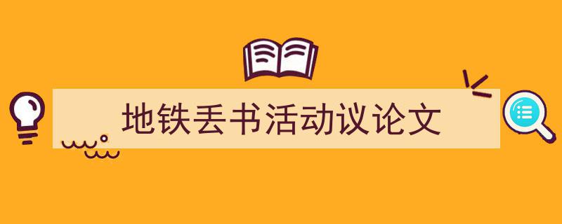 一篇文章轻松搞定《地铁丢书活动议论文》的写作。（精选5篇）"/