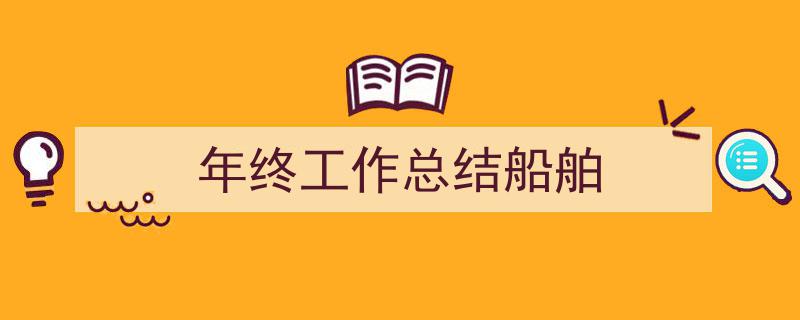 一篇文章轻松搞定《年终工作总结船舶》的写作。（精选5篇）"/