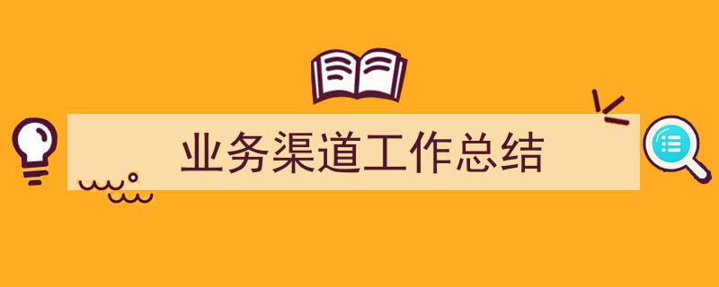 格策美文教你学写《业务渠道工作总结》小技巧（精选5篇）"/