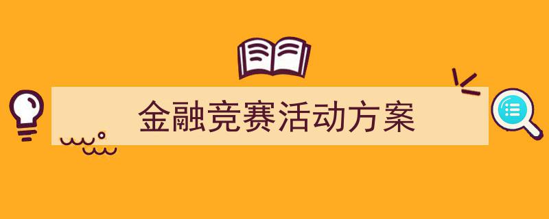 精心挑选《金融竞赛活动方案》相关文章文案。（精选5篇）"/
