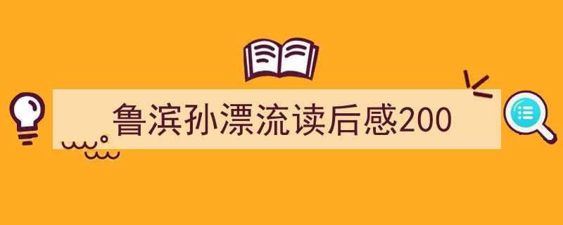 一篇文章轻松搞定《鲁滨孙漂流读后感200》的写作。（精选5篇）"/