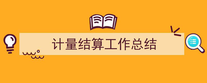 怎么写《计量结算工作总结》才能拿满分？（精选5篇）"/