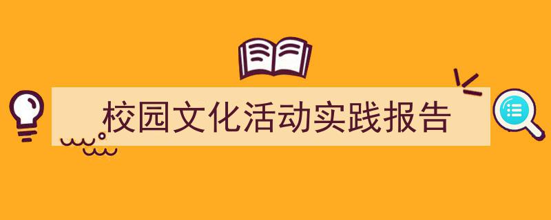 怎么写《校园文化活动实践报告》才能拿满分？（精选5篇）"/