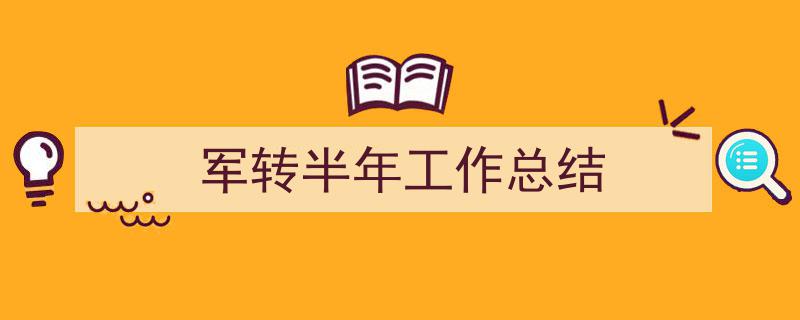 一篇文章轻松搞定《军转半年工作总结》的写作。（精选5篇）"/
