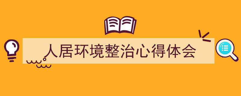 3招搞定《人居环境整治心得体会》写作。(精选5篇)"/