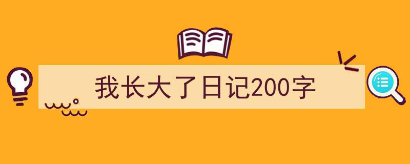 推荐《我长大了日记200字》相关写作范文范例（精选5篇）"/