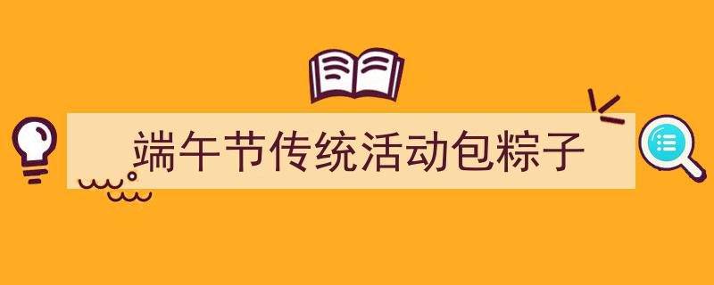 格策美文教你学写《端午节传统活动包粽子》小技巧（精选5篇）"/