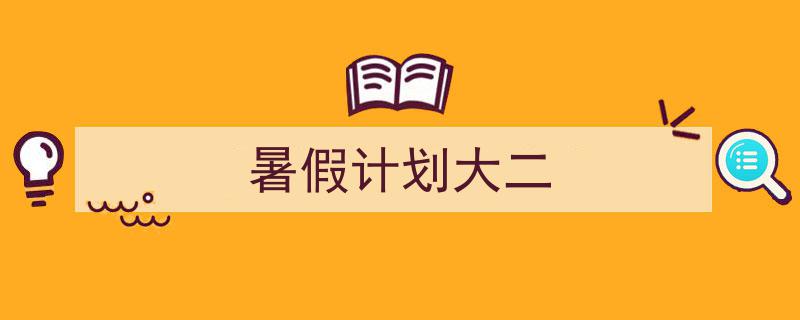 3招搞定《暑假计划大二》写作。（精选5篇）"/