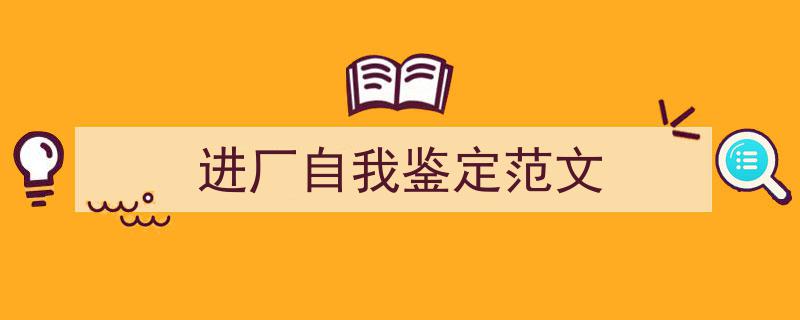 精心挑选《进厂自我鉴定范文》相关文章文案。（精选5篇）"/