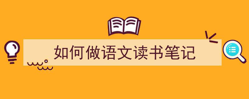 怎么写《如何做语文读书笔记》才能拿满分？（精选5篇）"/
