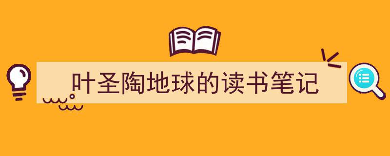 怎么写《叶圣陶地球的读书笔记》才能拿满分？（精选5篇）"/