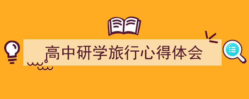推荐《高中研学旅行心得体会》相关写作范文范例（精选5篇）"/