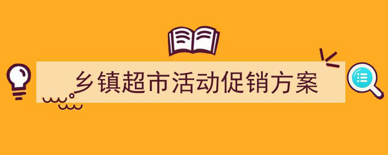 一篇文章轻松搞定《乡镇超市活动促销方案》的写作。（精选5篇）"/