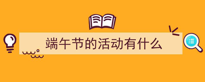 如何写《端午节的活动有什么》教你5招搞定！（精选5篇）"/